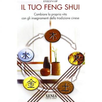 Il tuo feng shui. Cambiare la propria vita con gli insegnamenti della tradizione cinese