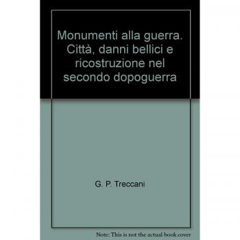 Monumenti alla guerra. Città, danni bellici e ricostruzione nel secondo dopoguerra