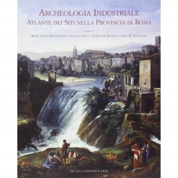 Archeologia industriale. Atlante dei siti nella provincia di Roma