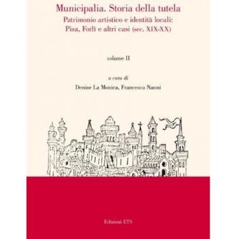 Municipalia. Storia della tutela. Patrimonio artistico e identità cittadina. Pisa e Forlì (sec. XIV-XVIII) (Vol. 1)