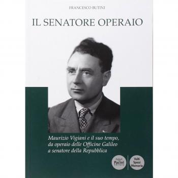 Il senatore operaio. Maurizio Vigiani e il suo tempo, da operaio delle officine Galileo a senatore della repubblica