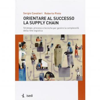 Orientare al successo la supply chain. Strategie, processi e tecniche per gestire la complessità della rete logistica