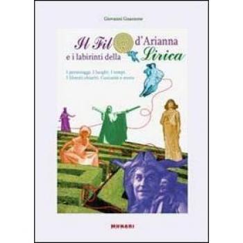 Il filo d'Arianna e i labirinti della lirica. I personaggi, i luoghi, i tempi. Libretti chiariti, curiosità e storie