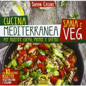 Cucina mediterranea sana e veg. Per nutrire corpo, mente e spirito