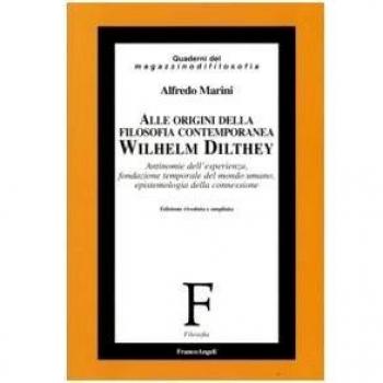 Alle origini della filosofia contemporanea. Wilhelm Dilthey. Antinomie dell'esperienza, fondazione temporale del mondo umano, epistemologia della connessione