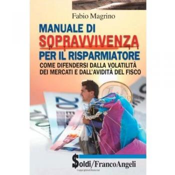 Manuale di sopravvivenza per il risparmiatore. Come difendersi dalla volatilità dei mercati e dall'avidità del fisco
