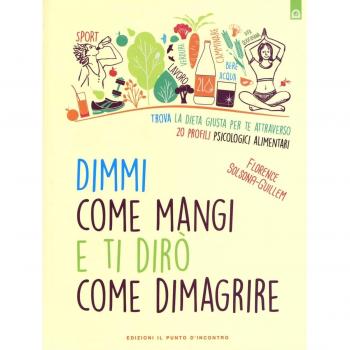 Dimmi come mangi e ti dirò come dimagrire. Trova la dieta giusta per te attraverso 20 profili psicologici alimentari