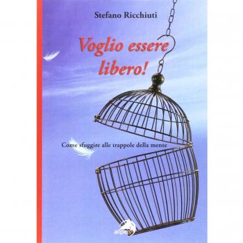 Voglio essere libero! Come sfuggire alle trappole della mente