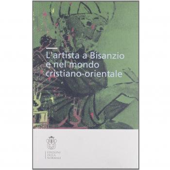 L'artista a Bisanzio e nel mondo cristiano-orientale. Atti del Colloquio internazionale (Pisa, 2003). Ediz. illustrata