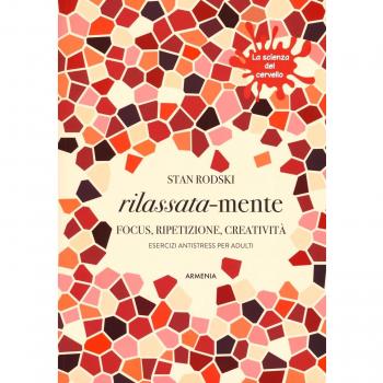 Rilassata-mente. Focus, ripetizione, creatività. Esercizi antistress per adulti. La scienza del cervello