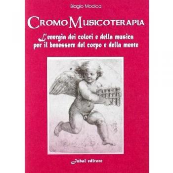 Cromomusicoterapia. L'energia del colore e della musica per il benessere del corpo e della mente