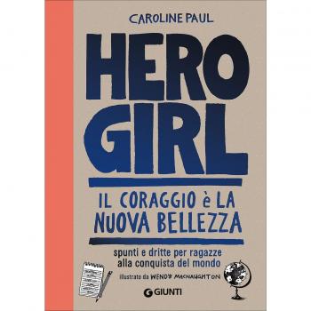 Hero girl. Il coraggio è la nuova bellezza. Spunti e dritte per ragazze alla conquista del mondo
