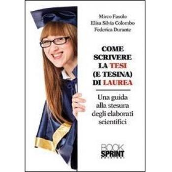 Come scrivere la tesi (e tesina) di laurea. Una guida alla stesura degli elaborati scientifici