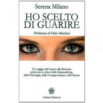 Ho scelto di guarire. Un viaggio dal cancro alla rinascita attraverso le chiavi della metamedicina, della psicologia, della consapevolezza e dell'amore