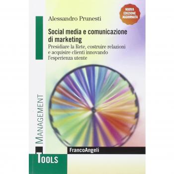 Social media e comunicazione di marketing. Presidiare la Rete, costruire relazioni e acquisire clienti innovando l'esperienza utente