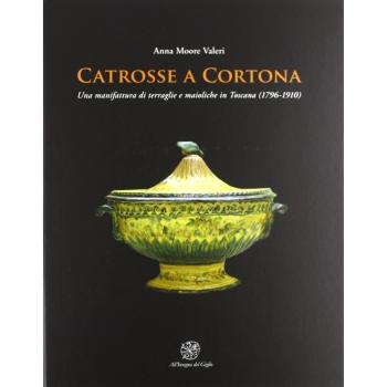 Catrosse a Cortona. Una manifattura di terraglie e maioliche in Toscana