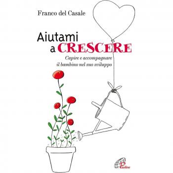 Aiutami a crescere. Capire e accompagnare il bambino nel suo sviluppo