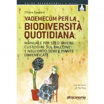 Vademecum per la biodiversità quotidiana. Manuale per seed savers: custodire sul balcone e nell'orto semi e piante dimenticate
