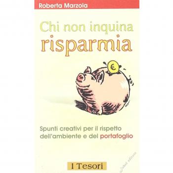 Chi non inquina risparmia. Spunti creativi per il rispetto dell'ambiente e del portafoglio