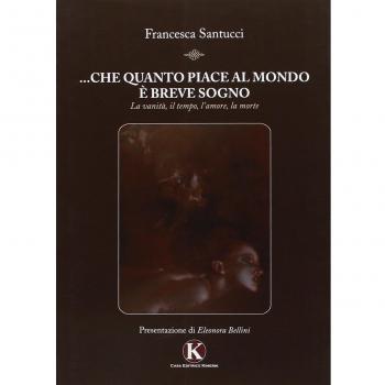... Che quanto piace al mondo è breve sogno. La vanità, il tempo, l'amore, la morte