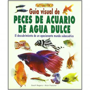 Guía Visual de Peces de Acuario de Agua Dulce El Descubrimiento de un Apasionante Mundo Subacuático