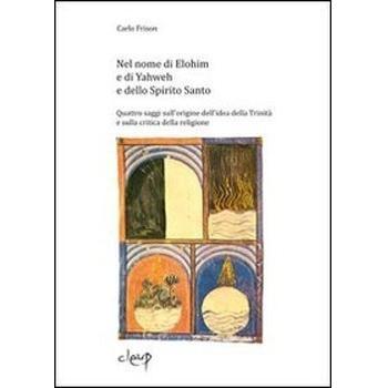 Nel nome di Elohim e di Yaweh e dello spirito santo. Quattro saggi sull'origine dell'idea della Trinità e sulla critica della religione