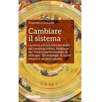 Cambiare il sistema. La storia e il pensiero del padre del consumo critico, fondatore del «Centro nuovo modello di sviluppo»