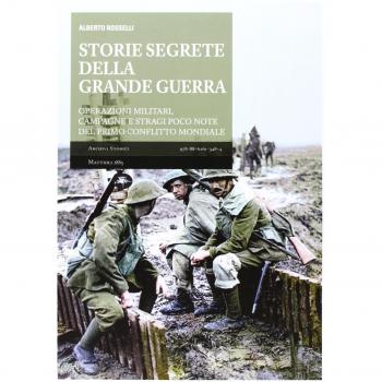 Storie segrete della grande guerra. Operazioni militari, campagne e stragi poco note del primo conflitto mondiale