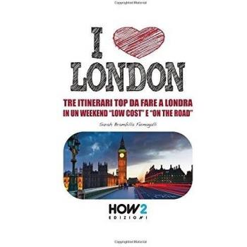 I love London! 101 cose da fare a Londra in un weekend «low cost» e «on the road»