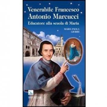 Venerabile Francesco Antonio Marcucci. Educatore alla scuola di Maria