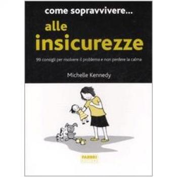 Come sopravvivere... alle insicurezze. 99 consigli per risolvere il problema e non perdere la calma