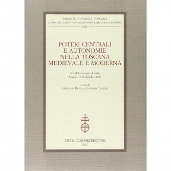 Poteri centrali e autonomie nella Toscana medievale e moderna. Atti del Convegno di studi (Firenze, 18-19 dicembre 2008)