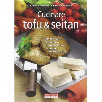Cucinare tofu & seitan. Oltre 100 ricette per sostituire con gusto la carne e le altre proteine animali