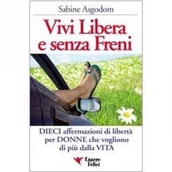 Vivi libera e senza freni. Dieci affermazioni di libertà per donne che vogliono di più dalla vita