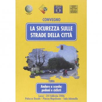 La sicurezza sulle strade della città. Andare a scuola: pedoni e ciclisti. Atti del Convegno (Lucca, 24 febbraio 2006)