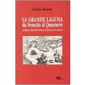 La grande laguna. Da Venezia al Quarnero. Storie e ricette delle isole di San Marco