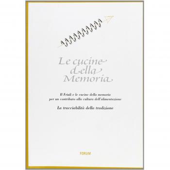 Le cucine della memoria. Il Friuli e le cucine della memoria per un contributo alla cultura dell'alimentazione. La tracciabilità della tradizione