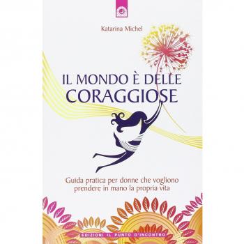 Il mondo è delle coraggiose. Guida pratica per donne che vogliono prendere in mano la propria vita