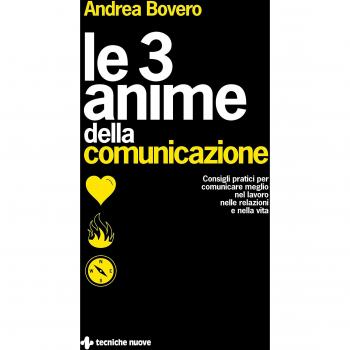 Le 3 anime della comunicazione. Consigli pratici per comunicare meglio nel lavoro, nelle relazioni e nella vita