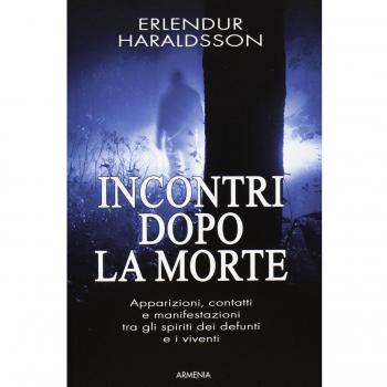 Incontri dopo la morte. Apparizioni, contatti e manifestazioni tra gli spiriti dei defunti e i viventi