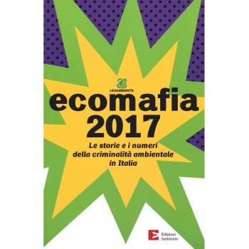 Ecomafia 2017. Le storie e i numeri della criminalità ambientale in Italia