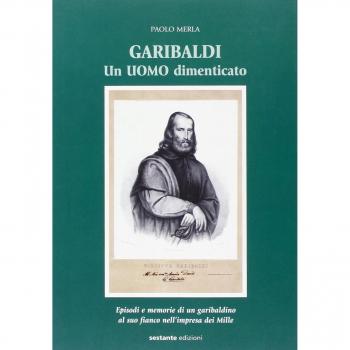 Garibaldi. Un uomo dimenticato. Episodi e memorie di un garibaldino al suo fianco nell'impresa dei Mille