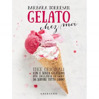 Gelato chez moi. Idee originali con e senza gelatiera per deliziosi dessert da servire tutto l'anno. Ediz. illustrata