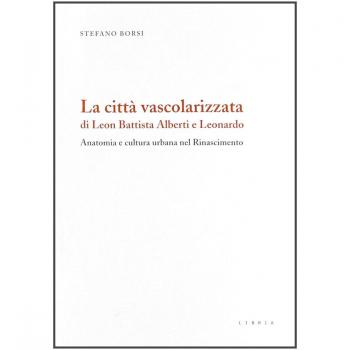 La città vascolarizzata di Leon Battista Alberti e Leonardo. Anatomia e cultura urbana nel Rinascimento