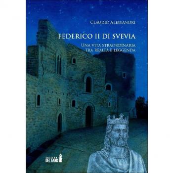 Federico II di Svevia. Una vita straordinaria tra realtà e leggenda