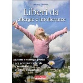 Liberi da allergie e intolleranze. Ricette e consigli per prevenire allergie e intolleranze in adulti e bambini
