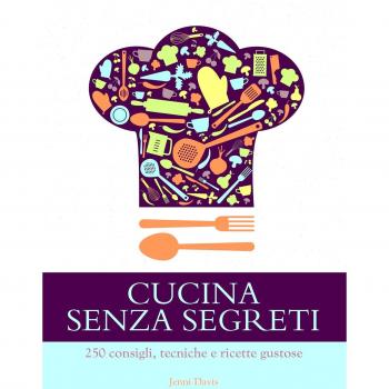 Cucina senza segreti. 250 consigli, tecniche e ricette gustose