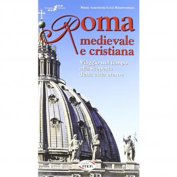 Roma medievale e cristiana. Viaggio nel tempo alla scoperta della città eterna.