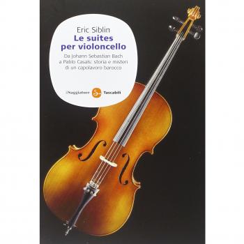 Le suites per violoncello. Da Johann Sebastian Bach a Pablo Casals: storia e misteri di un capolavoro barocco