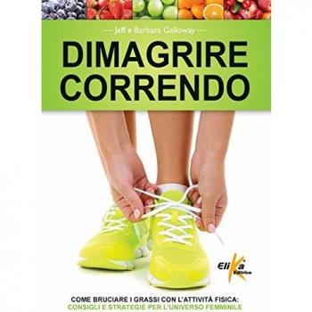 Dimagrire correndo. Come bruciare i grassi con l'attività fisica. Consigli e strategie per l'universo femminile